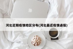 河北近期疫情地区分布(河北最近疫情通报)
