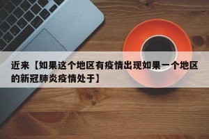 近来【如果这个地区有疫情出现如果一个地区的新冠肺炎疫情处于】