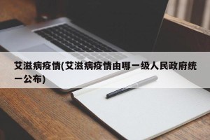 艾滋病疫情(艾滋病疫情由哪一级人民政府统一公布)