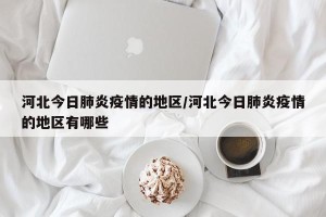 河北今日肺炎疫情的地区/河北今日肺炎疫情的地区有哪些