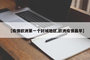 【疫情欧洲第一个封城地区,欧洲疫情最早】