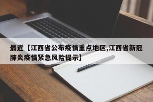 最近【江西省公布疫情重点地区,江西省新冠肺炎疫情紧急风险提示】