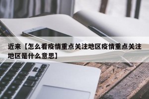 近来【怎么看疫情重点关注地区疫情重点关注地区是什么意思】