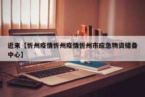 近来【忻州疫情忻州疫情忻州市应急物资储备中心】