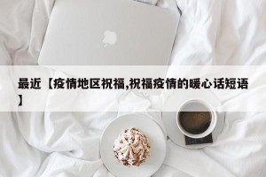 最近【疫情地区祝福,祝福疫情的暖心话短语】