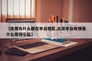 【疫情为什么都在丰台地区,北京丰台疫情是什么原因引起】