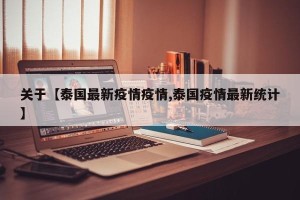 关于【泰国最新疫情疫情,泰国疫情最新统计】