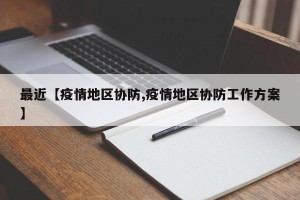 最近【疫情地区协防,疫情地区协防工作方案】
