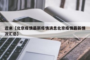 近来【北京疫情最新疫情消息北京疫情最新情况汇总】