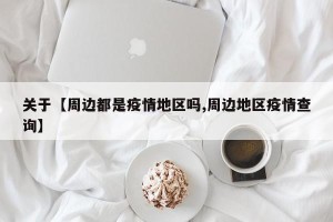 关于【周边都是疫情地区吗,周边地区疫情查询】
