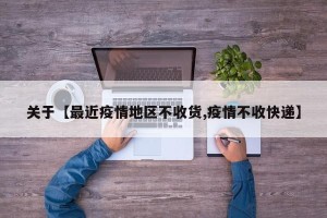 关于【最近疫情地区不收货,疫情不收快递】