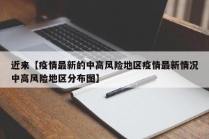 近来【疫情最新的中高风险地区疫情最新情况中高风险地区分布图】