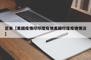 近来【美国疫情印印度疫情美国印度疫情情况】