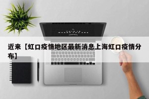 近来【虹口疫情地区最新消息上海虹口疫情分布】