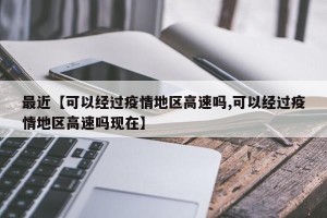 最近【可以经过疫情地区高速吗,可以经过疫情地区高速吗现在】