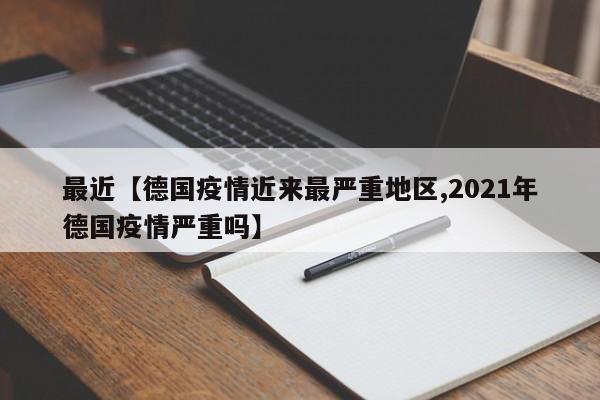 最近【德国疫情近来最严重地区,2021年德国疫情严重吗】