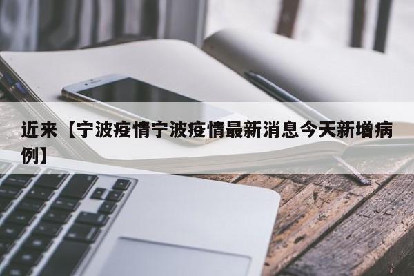 近来【宁波疫情宁波疫情最新消息今天新增病例】