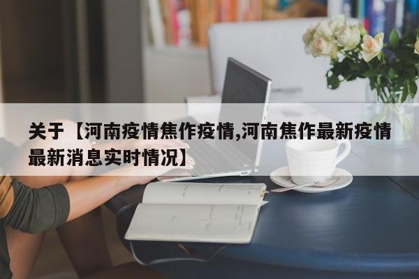 关于【河南疫情焦作疫情,河南焦作最新疫情最新消息实时情况】