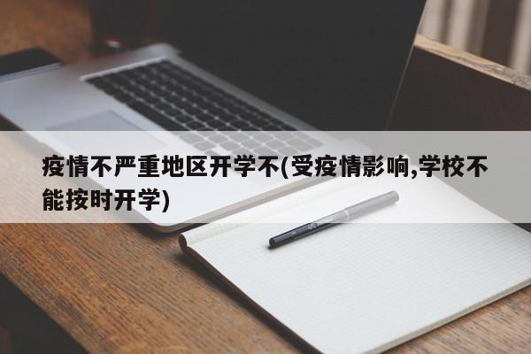 疫情不严重地区开学不(受疫情影响,学校不能按时开学)