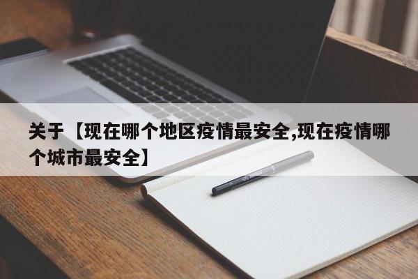 关于【现在哪个地区疫情最安全,现在疫情哪个城市最安全】