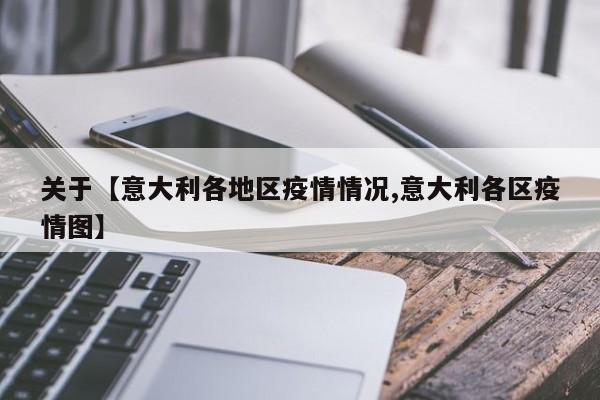 关于【意大利各地区疫情情况,意大利各区疫情图】