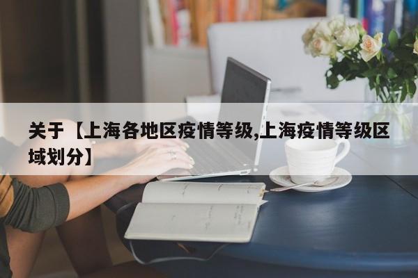 关于【上海各地区疫情等级,上海疫情等级区域划分】