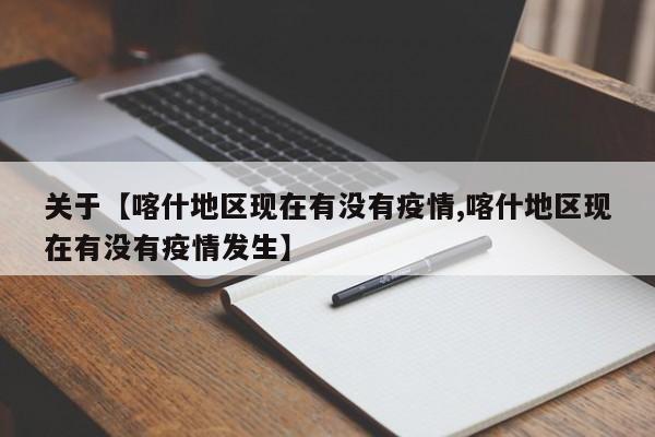 关于【喀什地区现在有没有疫情,喀什地区现在有没有疫情发生】