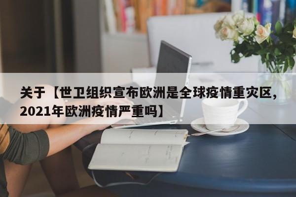 关于【世卫组织宣布欧洲是全球疫情重灾区,2021年欧洲疫情严重吗】
