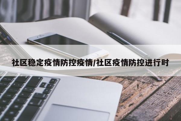 社区稳定疫情防控疫情/社区疫情防控进行时