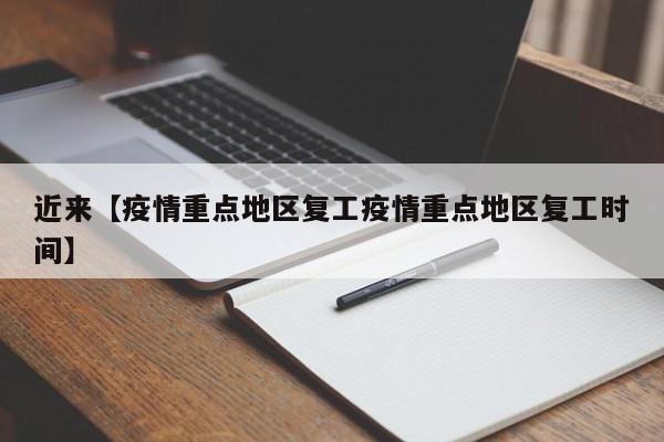 近来【疫情重点地区复工疫情重点地区复工时间】