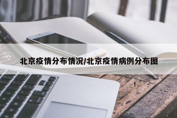 北京疫情分布情况/北京疫情病例分布图